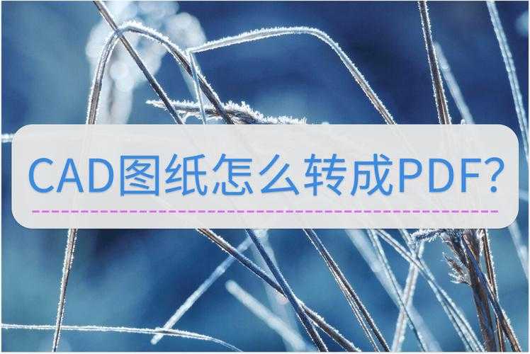 CAD图纸转PDF的5种高效方法:工程师都在用的隐藏技巧大公开